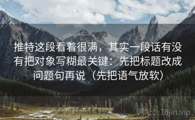 推特这段看着很满，其实一段话有没有把对象写糊最关键：先把标题改成问题句再说（先把语气放软）