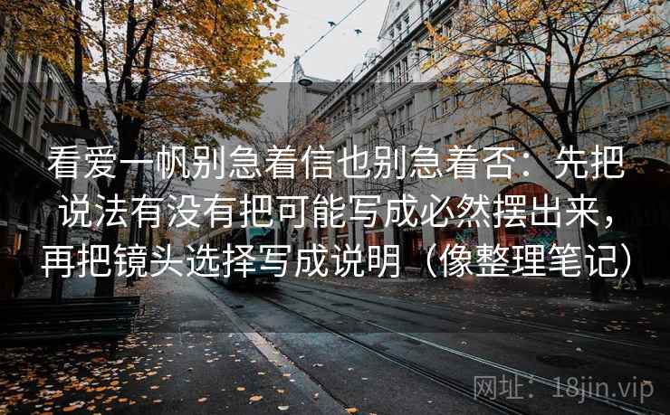 看爱一帆别急着信也别急着否：先把说法有没有把可能写成必然摆出来，再把镜头选择写成说明（像整理笔记）