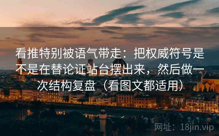 看推特别被语气带走：把权威符号是不是在替论证站台摆出来，然后做一次结构复盘（看图文都适用）