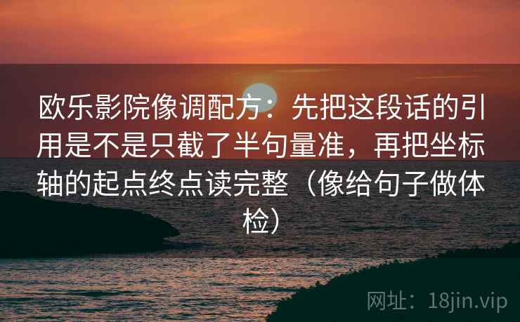 欧乐影院像调配方：先把这段话的引用是不是只截了半句量准，再把坐标轴的起点终点读完整（像给句子做体检）