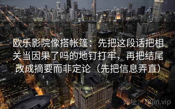 欧乐影院像搭帐篷：先把这段话把相关当因果了吗的地钉打牢，再把结尾改成摘要而非定论（先把信息弄直）