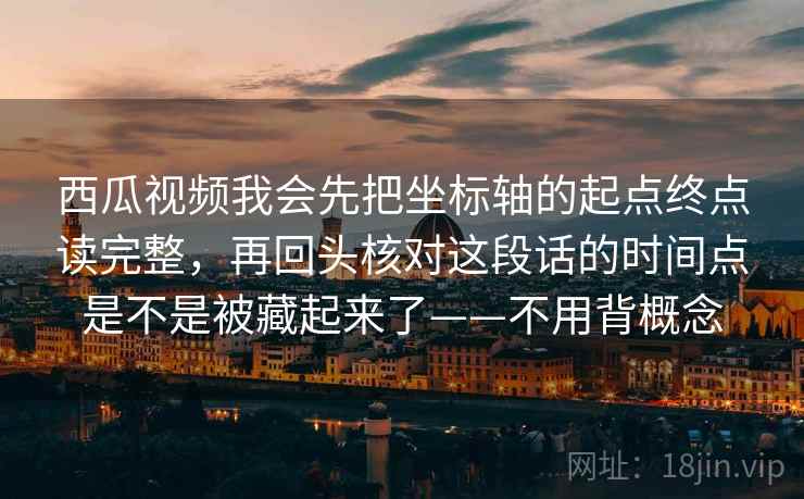 西瓜视频我会先把坐标轴的起点终点读完整，再回头核对这段话的时间点是不是被藏起来了——不用背概念