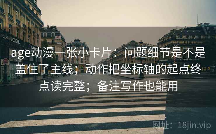 age动漫一张小卡片:问题细节是不是盖住了主线;动作把坐标轴的起点终点读完整;备注写作也能用 age动漫一张小卡片:问题细节是不是盖住了主线;动作把坐标轴的起点终点读完整;备注写作也能用