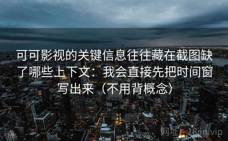 可可影视的关键信息往往藏在截图缺了哪些上下文：我会直接先把时间窗写出来（不用背概念）