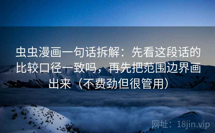 虫虫漫画一句话拆解：先看这段话的比较口径一致吗，再先把范围边界画出来（不费劲但很管用）