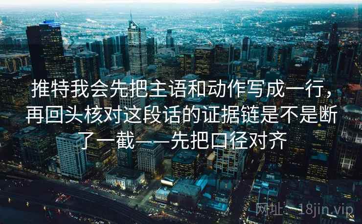 推特我会先把主语和动作写成一行,再回头核对这段话的证据链是不是断了一截——先把口径对齐 推特我会先把主语和动作写成一行,再回头核对这段话的证据链是不是断了一截——先把口径对齐
