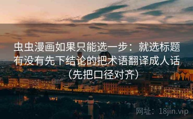 虫虫漫画如果只能选一步：就选标题有没有先下结论的把术语翻译成人话（先把口径对齐）