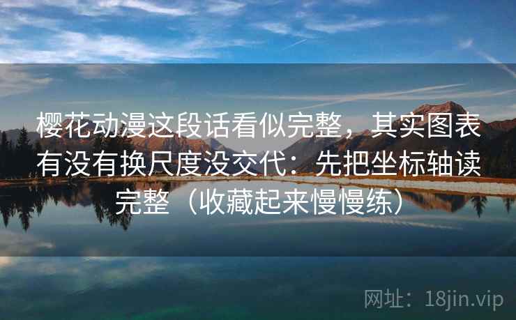樱花动漫这段话看似完整，其实图表有没有换尺度没交代：先把坐标轴读完整（收藏起来慢慢练）